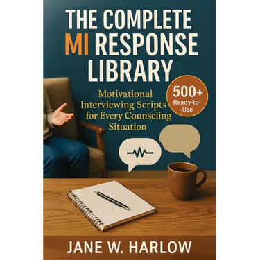 The Complete MI Response Library: 500+ Ready-to-Use Motivational Interviewing Scripts for Every Counseling Situation