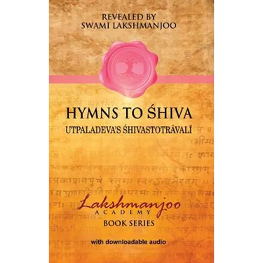 Hymns to Shiva: Songs of Devotion in Kashmir Shaivism; Utpaladeva's Śhivastotrāvalī
