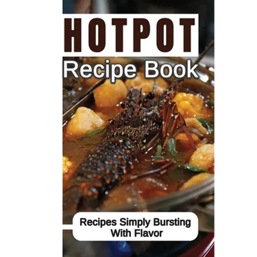 Hotpot Recipe Book: Recipes Simply Bursting With Flavor: Foods Of Hotpot Cooking