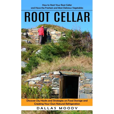 Root Cellar: How to Start Your Root Cellar and Have the Freshest and Most Delicious Vegetables (Discover Diy Hacks and Strategies on Food Storage and