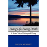 Living Life, Facing Death: A Better Way of Living and Dying