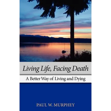 Living Life, Facing Death: A Better Way of Living and Dying