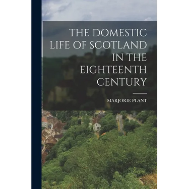 The Domestic Life of Scotland in the Eighteenth Century