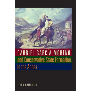 Gabriel García Moreno and Conservative State Formation in the Andes