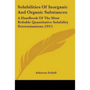 Solubilities Of Inorganic And Organic Substances: A Handbook Of The Most Reliable Quantitative Solubility Determinations (1911)