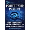 Protect Your Practice: Basic Cybersecurity for Healthcare, Legal and Financial Professionals
