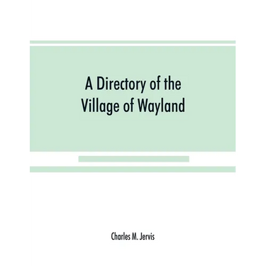A Directory of the Village of Wayland, N.Y. at the beginning of the twentieth century, A.D. Including an historical account of the village from the ea