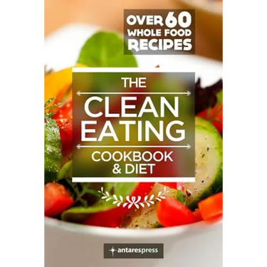 Clean Eating Cookbook & Diet: Over 60 Whole Food Recipes