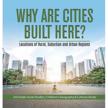 Why Are Cities Built Here? Locations of Rural, Suburban and Urban Regions 3rd Grade Social Studies Children's Geography & Cultures Books