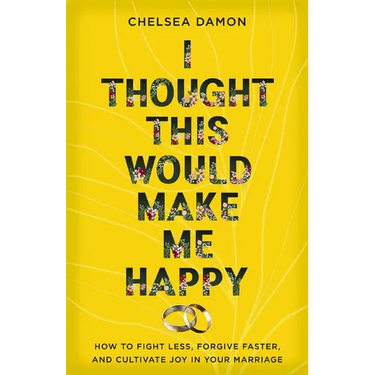 I Thought This Would Make Me Happy: How to Fight Less, Forgive Faster, and Cultivate Joy in Your Marriage