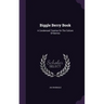 Biggle Berry Book: A Condensed Treatise On The Culture Of Berries