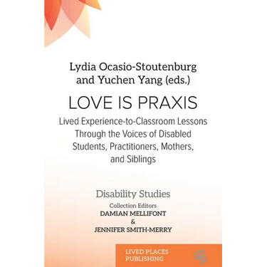 Love Is Praxis: Lived Experience-to-Classroom Lessons Through the Voices of Disabled Students, Practitioners, Mothers, and Siblings