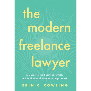 The Modern Freelance Lawyer: A Guide to the Business, Ethics, and Evolution of Freelance Legal Work