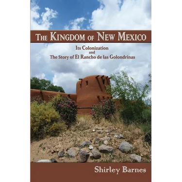 The Kingdom of New Mexico: Its Colonization and The Story of El Rancho de las Golondrinas