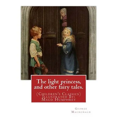 The light princess, and other fairy tales. By: George Macdonald: (Children's Classics) Illustrated By: Maud Humphrey (March 30, 1868 - 1940) was a com