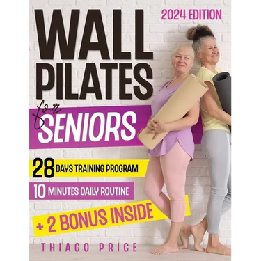 Wall Pilates for Seniors: The Ultimate Senior-Friendly Guide for Enhancing Balance, Mobility, and Weight Loss with Illustrated 10-Minute Daily R
