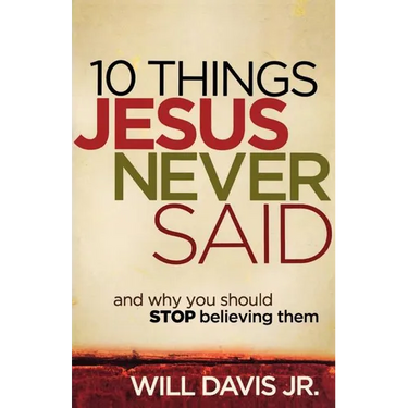 10 Things Jesus Never Said: And Why You Should Stop Believing Them