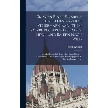 Skizzen Einer Fußreise Durch Oesterreich, Steiermark, Kärnthen, Salzburg, Berchtesgaden, Tirol Und Baiern Nach Wien: Nebst E. Romantisch Pittoresken D