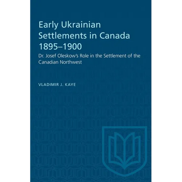 Early Ukrainian Settlements in Canada 1895-1900: Dr. Josef Oleskow's Role in the Settlement of the Canadian Northwest
