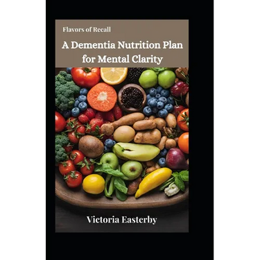 Flavors of Recall: A Dementia Nutrition Plan for Mental Clarity