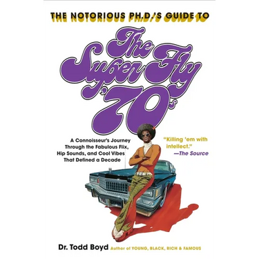 The Notorious Phd's Guide to the Super Fly '70s: A Connoisseur's Journey Through the Fabulous Flix, Hip Sounds, and Cool Vibes That Defined a Decade