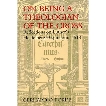 On Being a Theologian of the Cross: Reflections on Luther's Heidelberg Disputation, 1518