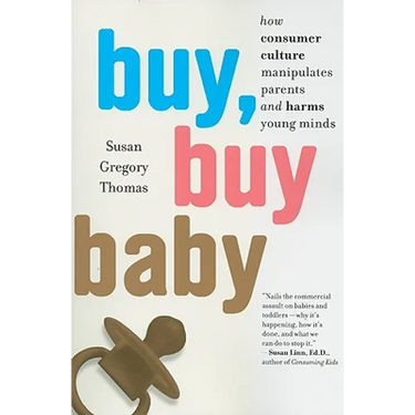 Buy, Buy Baby: How Consumer Culture Manipulates Parents and Harms Young Minds