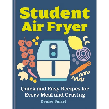 The Student Air Fryer: Quick and Easy Recipes for Every Meal and Craving