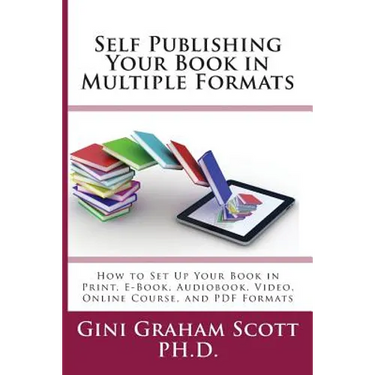 Self-Publishing Your Book in Multiple Formats: How to Set Up Your Book in Print, E-Book, Audiobook, Video, Online Course, and PDF Formats