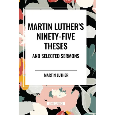 Martin Luther's Ninety-Five Theses and Selected Sermons