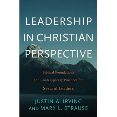 Leadership in Christian Perspective: Biblical Foundations and Contemporary Practices for Servant Leaders