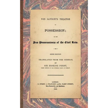 Von Savigny's Treatise on Possession: Or the Jus Possessionis of the Civil Law. Sixth Edition.Translated from the German by Sir Erskine Perry (1848)