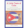 A Little Taste Of Cuba Cookbook: Travel To Cuba And Enjoy Over 30 Easy Recipes From Some Of The Best Cuban Style Appetizers, Salads, Meat Dishes, Dess