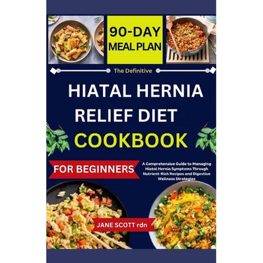 The Definitive HIATAL HERNIA RELIEF DIET COOKBOOK: A Comprehensive Guide to Managing Hiatal Hernia Symptoms Through Nutrient-Rich Recipes and Digestiv