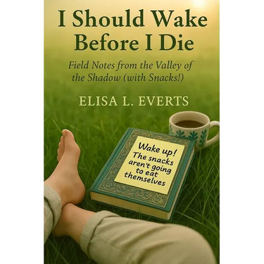 I Should Wake Before I Die: Field Notes from the Valley of the Shadow (with Snacks!)