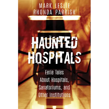 Haunted Hospitals: Eerie Tales about Hospitals, Sanatoriums, and Other Institutions
