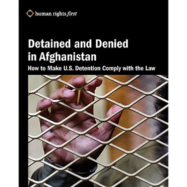 Detained and Denied in Afghanistan: How to Make U.S. Detention Comply with the Law
