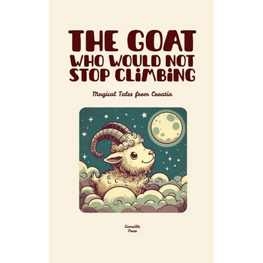 The Goat Who Would Not Stop Climbing: Magical Tales from Croatia