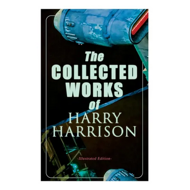 The Collected Works of Harry Harrison (Illustrated Edition): Deathworld, The Stainless Steel Rat, Planet of the Damned, The Misplaced Battleship