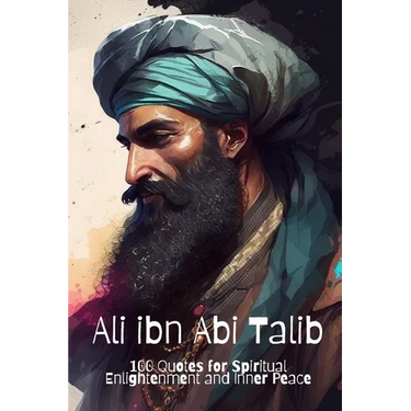 Ali ibn Abi Talib: 100 Quotes for Spiritual Enlightenment and Inner Peace