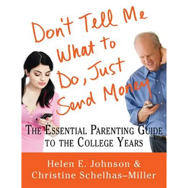 Don't Tell Me What to Do, Just Send Money: The Essential Parenting Guide to the College Years