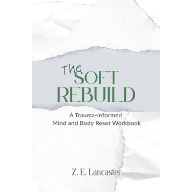 The Soft Rebuild: A Trauma-Informed Mind and Body Reset Workbook