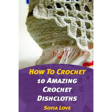 How To Crochet: 10 Amazing Crochet Dishcloths