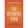 The Betrayal Bind: How to Heal When the Person You Love the Most Hurts You the Worst