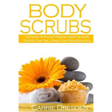 Body Scrubs: The Most Popular Organic Body Scrubs Recipes That Will Make Your Skin Beautiful