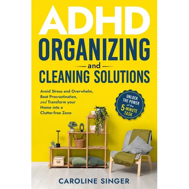 ADHD Organizing and Cleaning Solutions: Unlock the Power of the 5-minute Task to Avoid Stress and Overwhelm, Beat Procrastination, and Transform Your