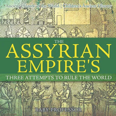 The Assyrian Empire's Three Attempts to Rule the World: Ancient History of the World Children's Ancient History