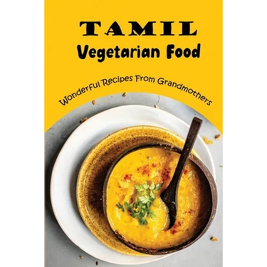 Tamil Vegetarian Food: Wonderful Recipes From Grandmothers