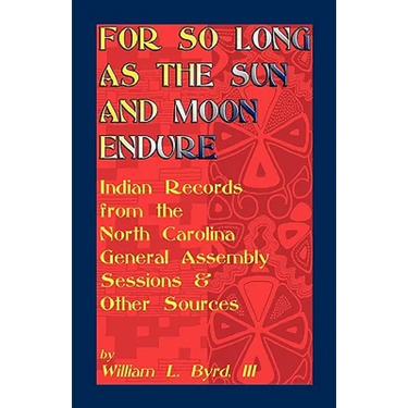 For So Long as the Sun and Moon Endure: Indian Records from the North Carolina General Assembly Sessions & Other Sources