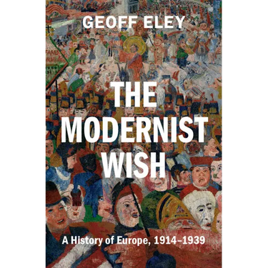 The Modernist Wish: A History of Europe, 1914-1939